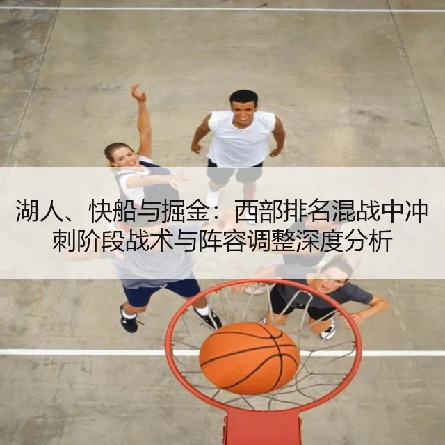 湖人、快船与掘金：西部排名混战中冲刺阶段战术与阵容调整深度分析